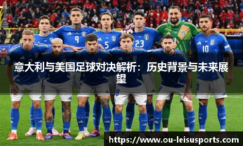 意大利与美国足球对决解析：历史背景与未来展望
