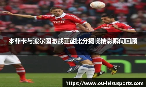本菲卡与波尔图激战正酣比分揭晓精彩瞬间回顾